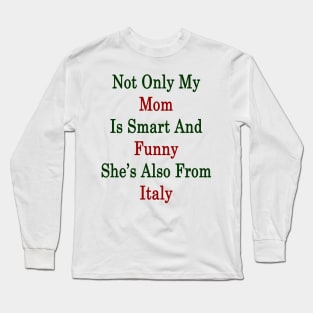 Not Only My Mom Is Smart And Funny She's Also From Italy Long Sleeve T-Shirt